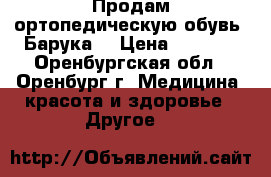 Продам ортопедическую обувь “Барука“ › Цена ­ 1 500 - Оренбургская обл., Оренбург г. Медицина, красота и здоровье » Другое   